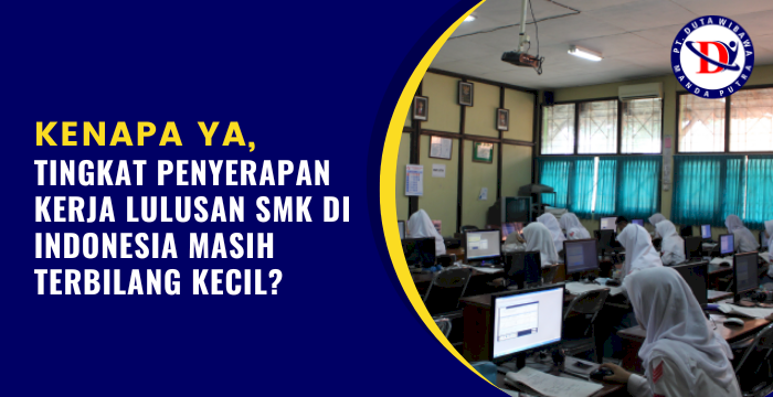 KENAPA YA, TINGKAT PENYERAPAN KERJA LULUSAN SMK DI INDONESIA MASIH TERBILANG KECIL?